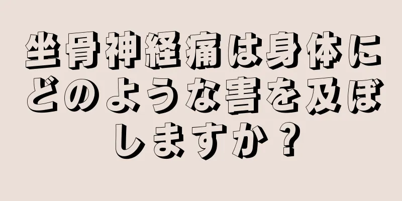 坐骨神経痛は身体にどのような害を及ぼしますか？