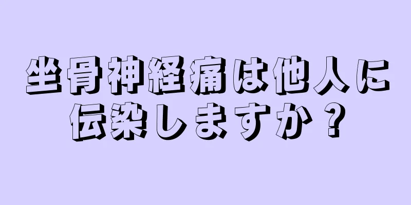 坐骨神経痛は他人に伝染しますか？