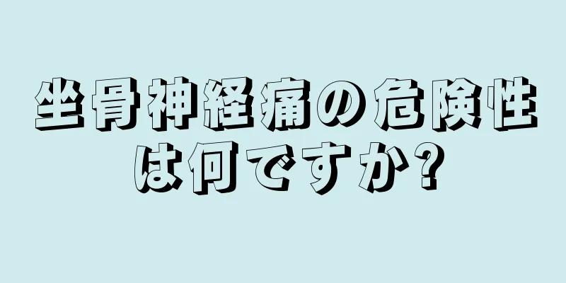 坐骨神経痛の危険性は何ですか?