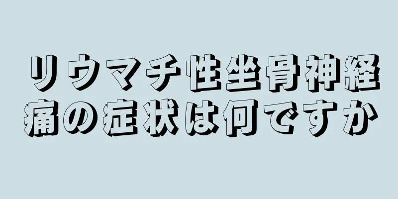 リウマチ性坐骨神経痛の症状は何ですか