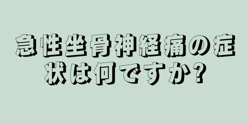 急性坐骨神経痛の症状は何ですか?