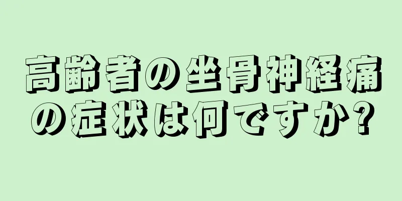 高齢者の坐骨神経痛の症状は何ですか?