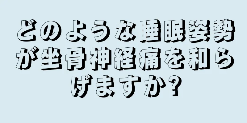 どのような睡眠姿勢が坐骨神経痛を和らげますか?