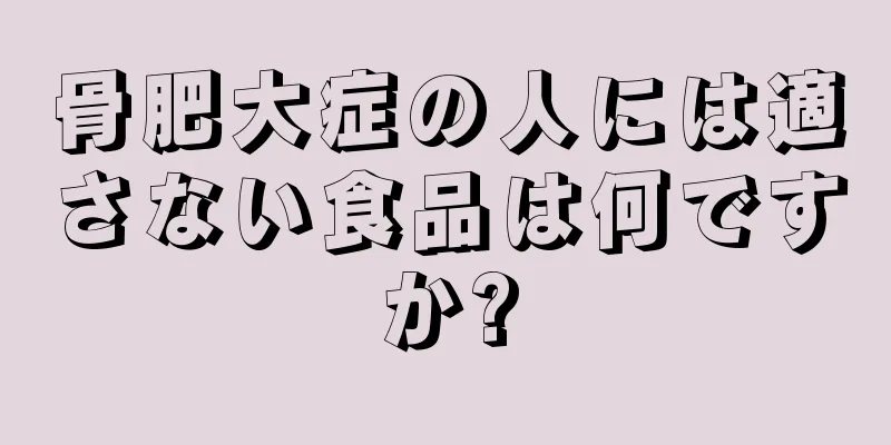 骨肥大症の人には適さない食品は何ですか?