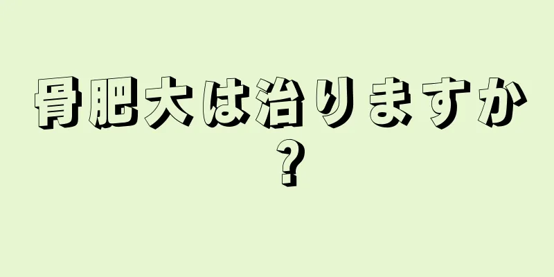 骨肥大は治りますか？