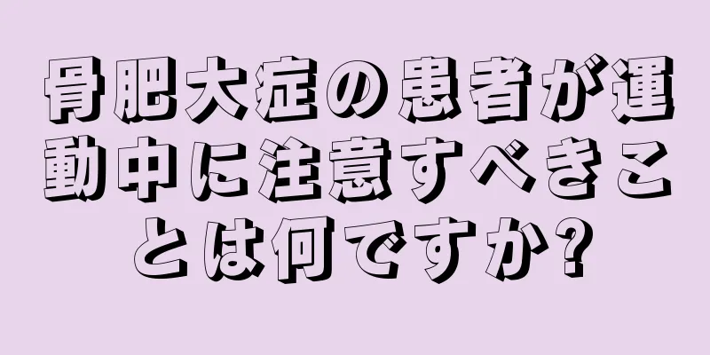 骨肥大症の患者が運動中に注意すべきことは何ですか?