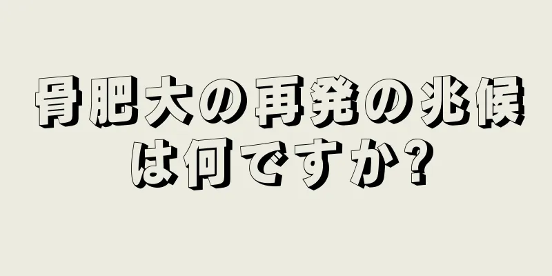 骨肥大の再発の兆候は何ですか?