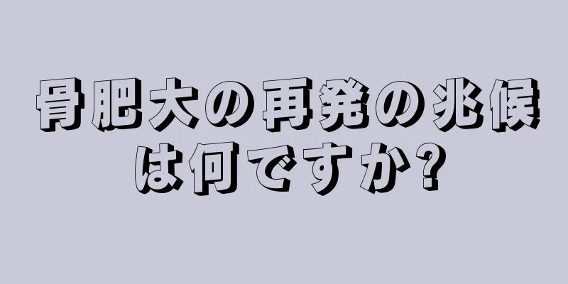 骨肥大の再発の兆候は何ですか?