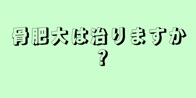 骨肥大は治りますか？