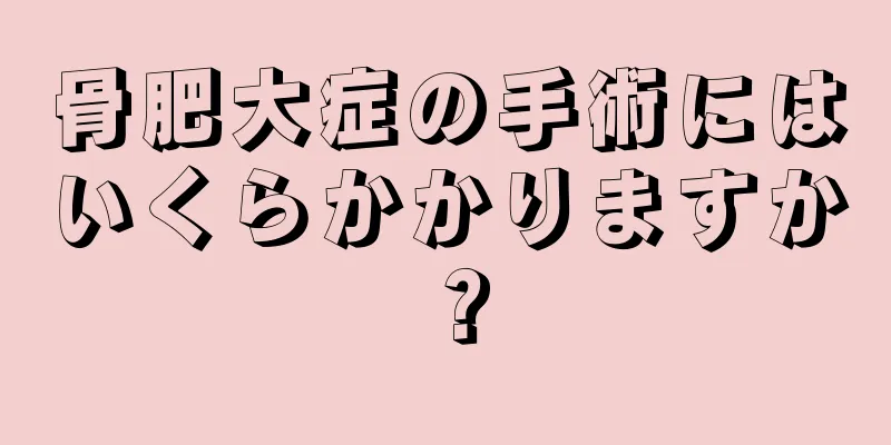 骨肥大症の手術にはいくらかかりますか？