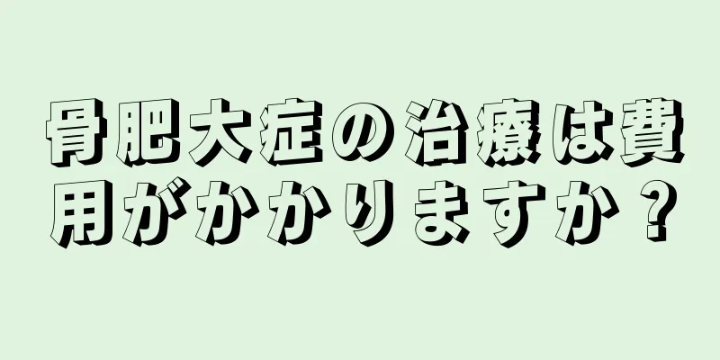 骨肥大症の治療は費用がかかりますか？
