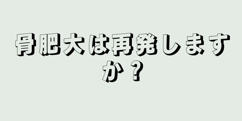 骨肥大は再発しますか？