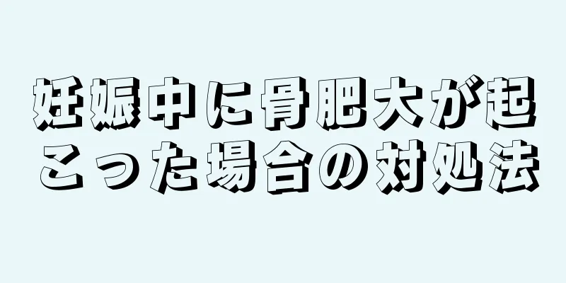 妊娠中に骨肥大が起こった場合の対処法