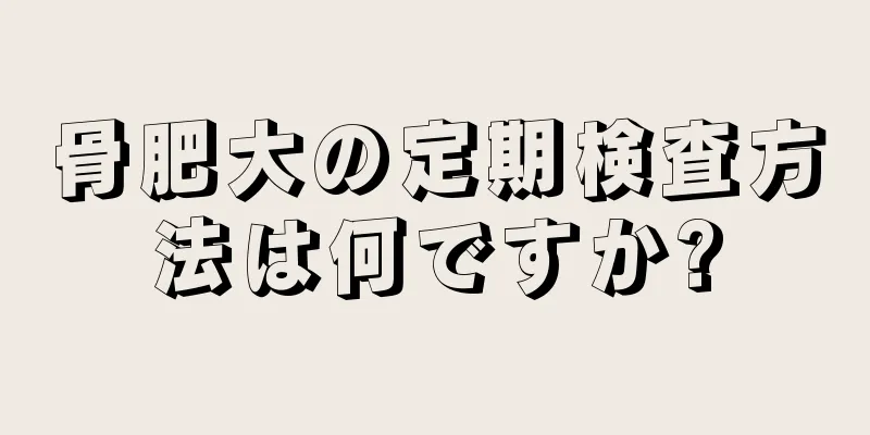 骨肥大の定期検査方法は何ですか?