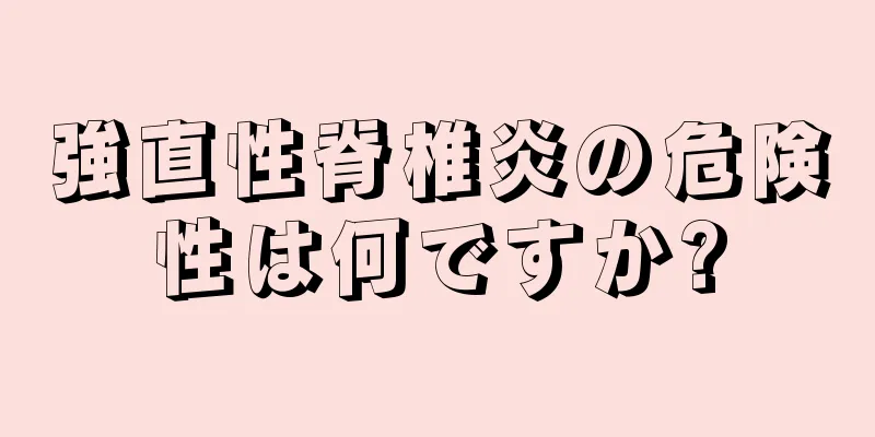 強直性脊椎炎の危険性は何ですか?