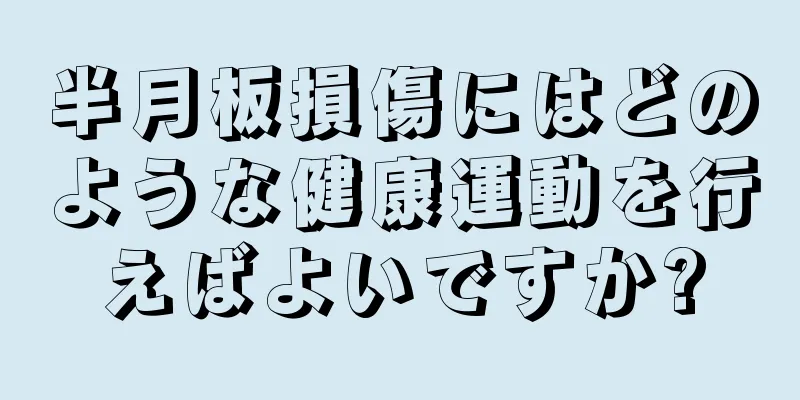 半月板損傷にはどのような健康運動を行えばよいですか?