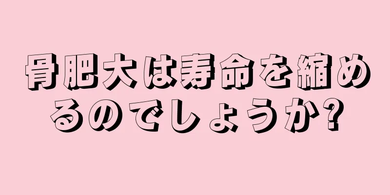骨肥大は寿命を縮めるのでしょうか?