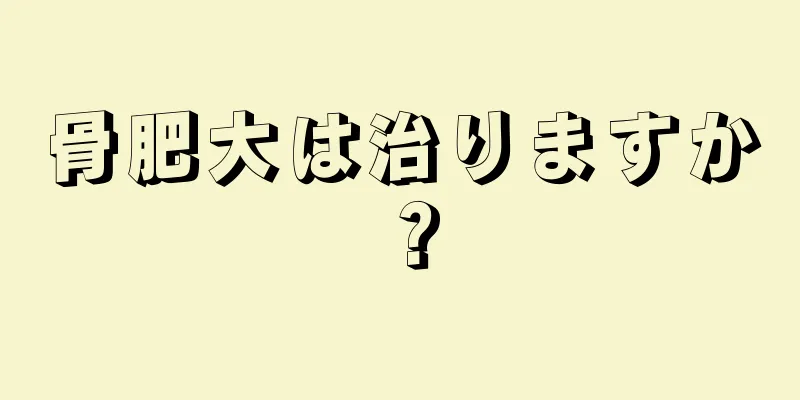 骨肥大は治りますか？