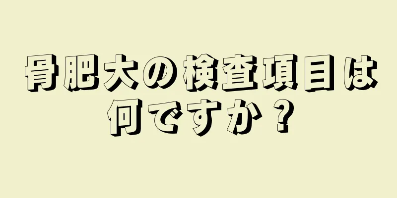 骨肥大の検査項目は何ですか？