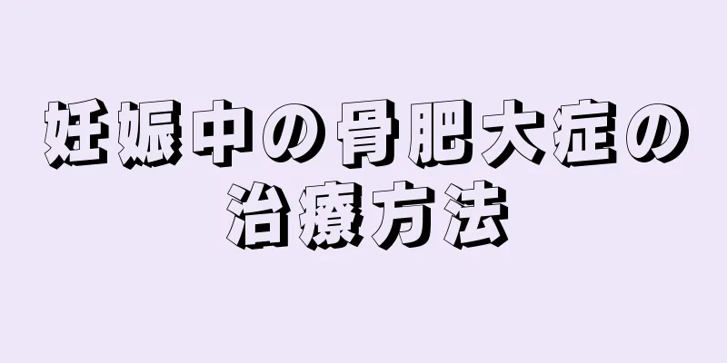 妊娠中の骨肥大症の治療方法