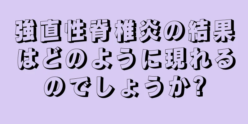 強直性脊椎炎の結果はどのように現れるのでしょうか?