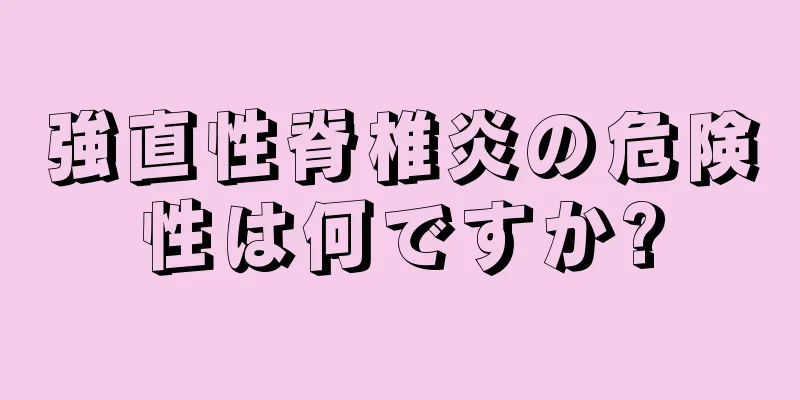 強直性脊椎炎の危険性は何ですか?