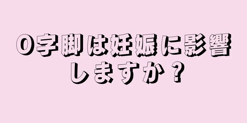O字脚は妊娠に影響しますか？