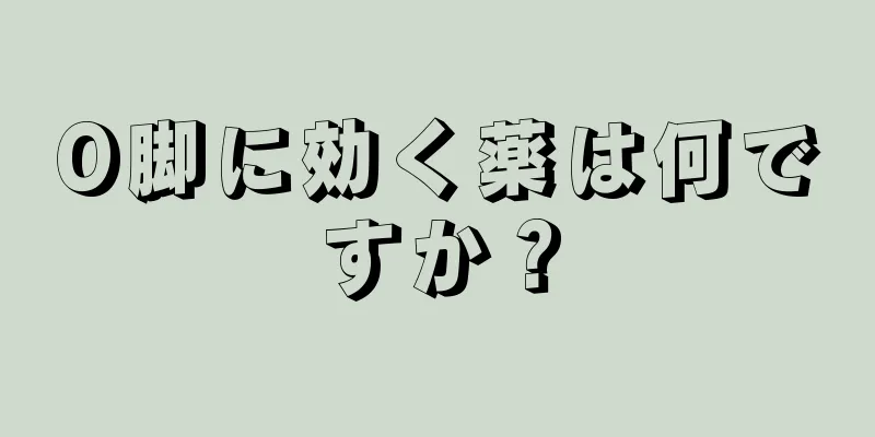 O脚に効く薬は何ですか？
