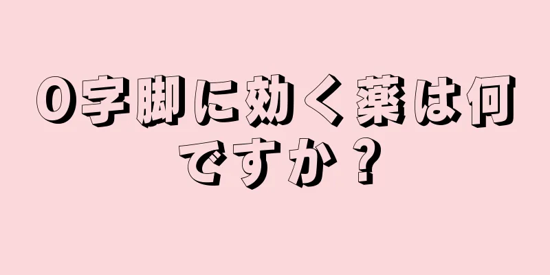 O字脚に効く薬は何ですか？