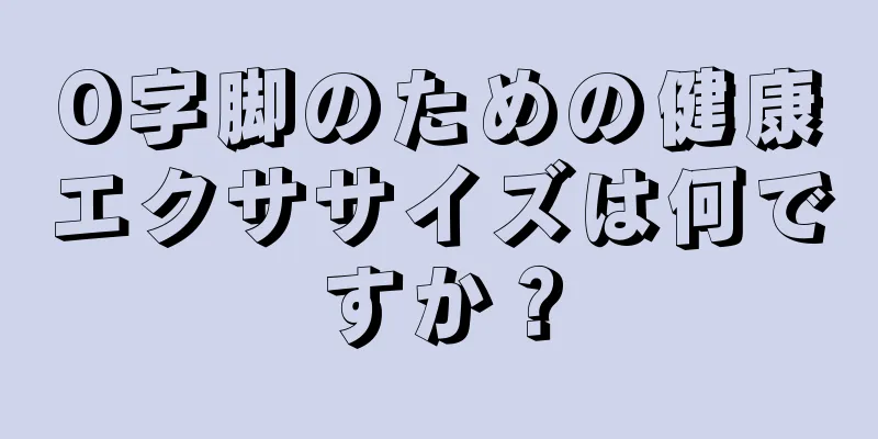 O字脚のための健康エクササイズは何ですか？