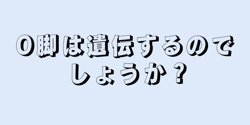 O脚は遺伝するのでしょうか？