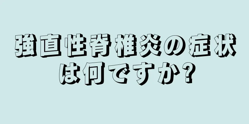 強直性脊椎炎の症状は何ですか?