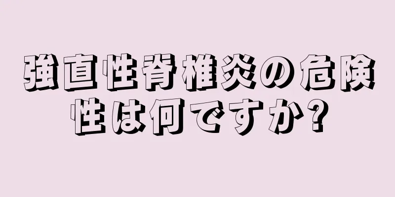 強直性脊椎炎の危険性は何ですか?