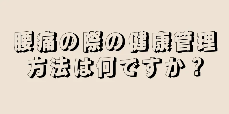 腰痛の際の健康管理方法は何ですか？