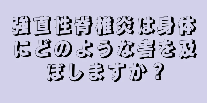 強直性脊椎炎は身体にどのような害を及ぼしますか？