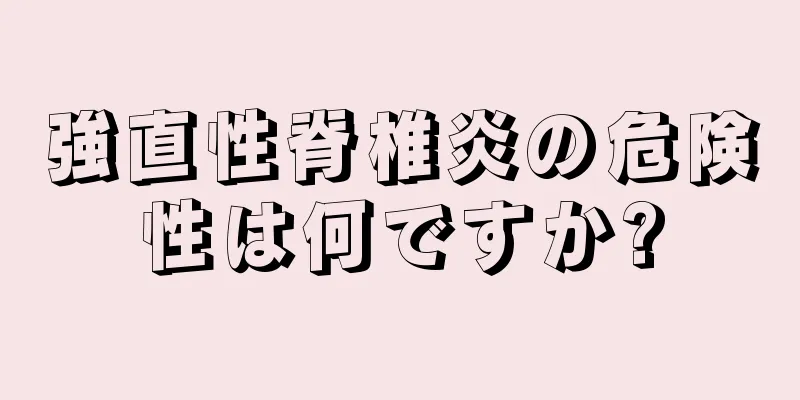 強直性脊椎炎の危険性は何ですか?