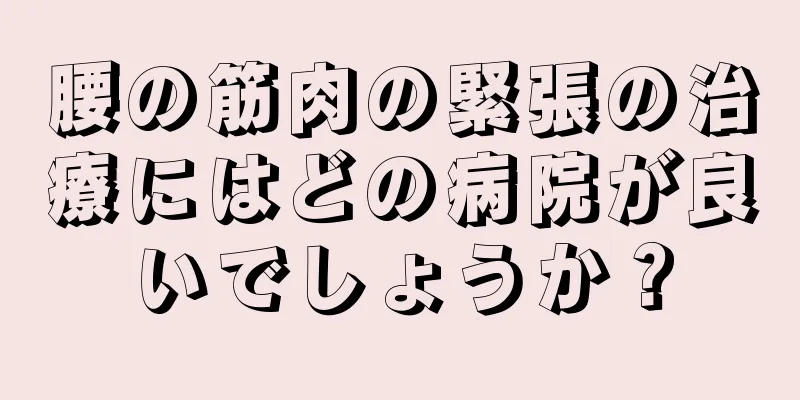 腰の筋肉の緊張の治療にはどの病院が良いでしょうか？