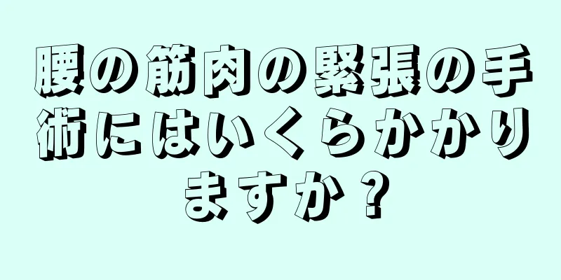 腰の筋肉の緊張の手術にはいくらかかりますか？