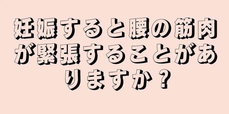 妊娠すると腰の筋肉が緊張することがありますか？