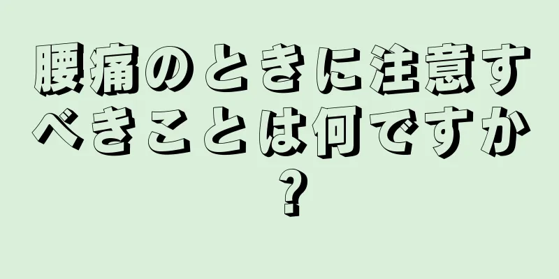 腰痛のときに注意すべきことは何ですか？