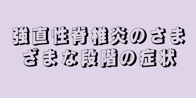 強直性脊椎炎のさまざまな段階の症状