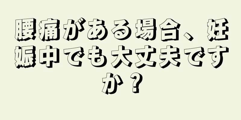 腰痛がある場合、妊娠中でも大丈夫ですか？