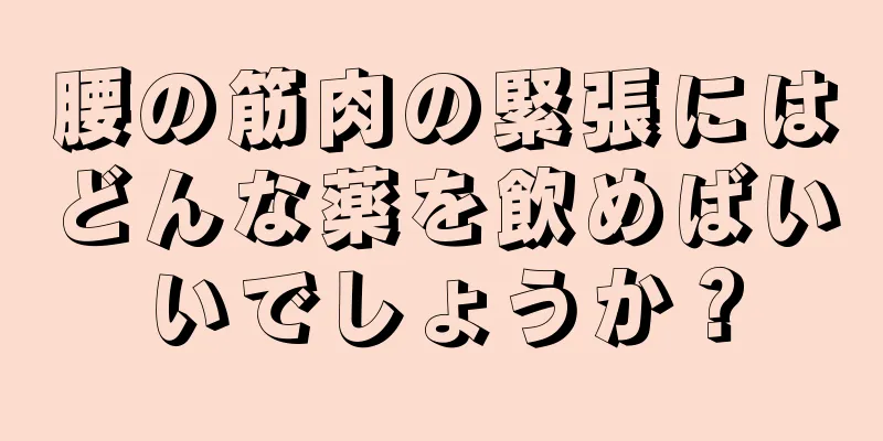 腰の筋肉の緊張にはどんな薬を飲めばいいでしょうか？