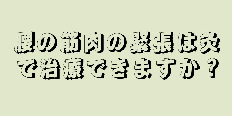 腰の筋肉の緊張は灸で治療できますか？