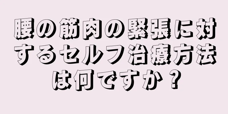 腰の筋肉の緊張に対するセルフ治療方法は何ですか？