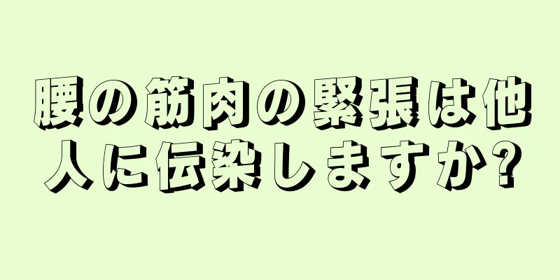 腰の筋肉の緊張は他人に伝染しますか?