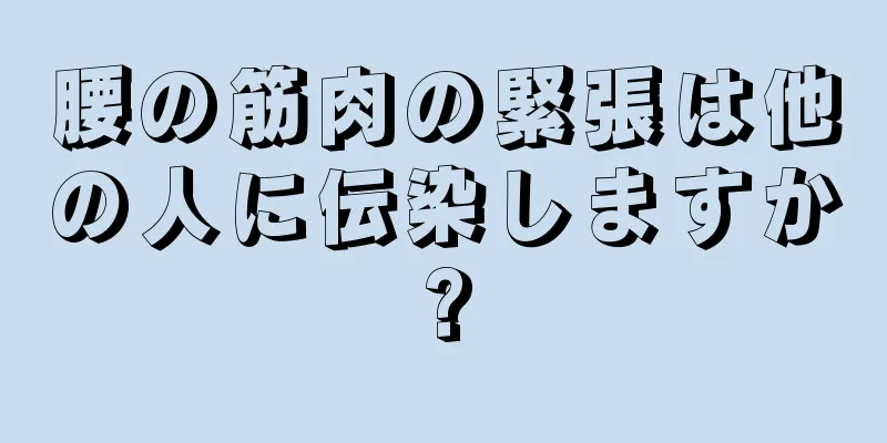 腰の筋肉の緊張は他の人に伝染しますか?
