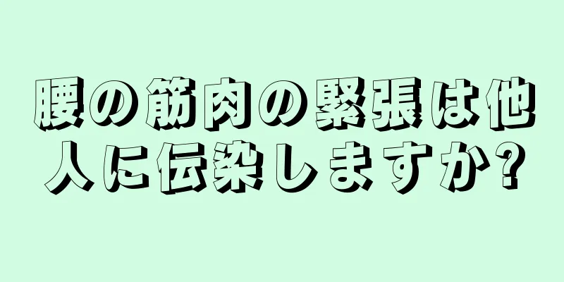 腰の筋肉の緊張は他人に伝染しますか?