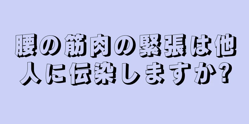 腰の筋肉の緊張は他人に伝染しますか?