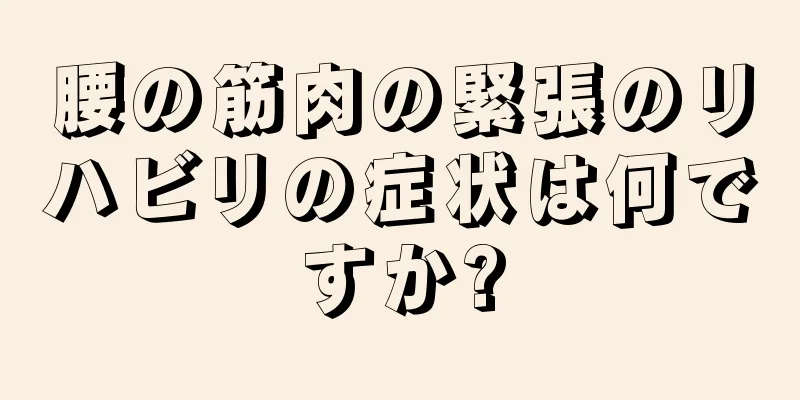 腰の筋肉の緊張のリハビリの症状は何ですか?